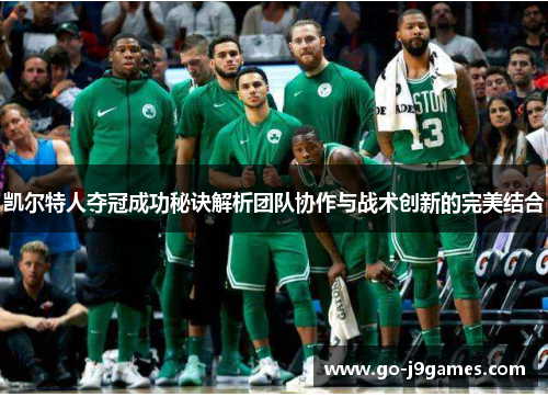凯尔特人夺冠成功秘诀解析团队协作与战术创新的完美结合 凯尔特人夺冠成功秘诀解析团队协作与战术创新的完美结合