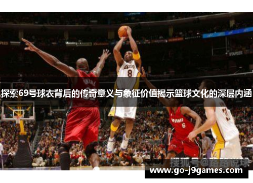 探索69号球衣背后的传奇意义与象征价值揭示篮球文化的深层内涵