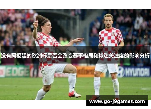 没有阿根廷的欧洲杯是否会改变赛事格局和球迷关注度的影响分析
