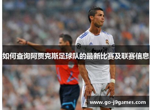 如何查询阿贾克斯足球队的最新比赛及联赛信息 如何查询阿贾克斯足球队的最新比赛及联赛信息