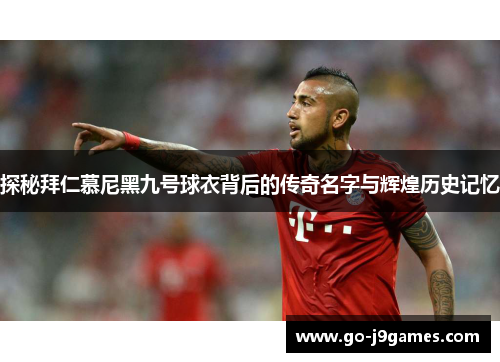 探秘拜仁慕尼黑九号球衣背后的传奇名字与辉煌历史记忆