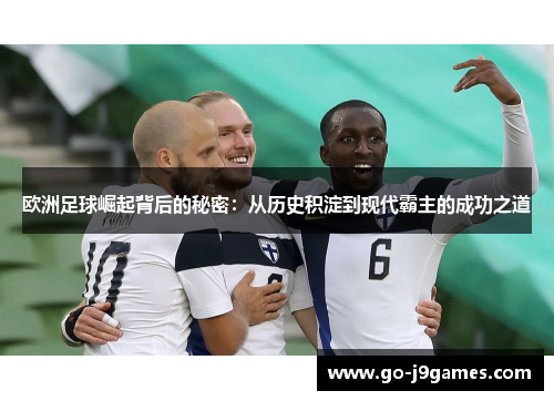 欧洲足球崛起背后的秘密：从历史积淀到现代霸主的成功之道