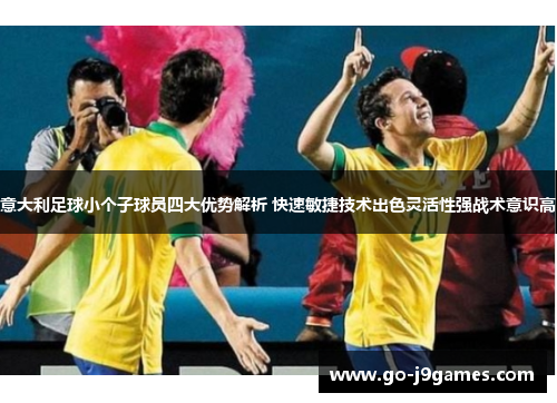 意大利足球小个子球员四大优势解析 快速敏捷技术出色灵活性强战术意识高
