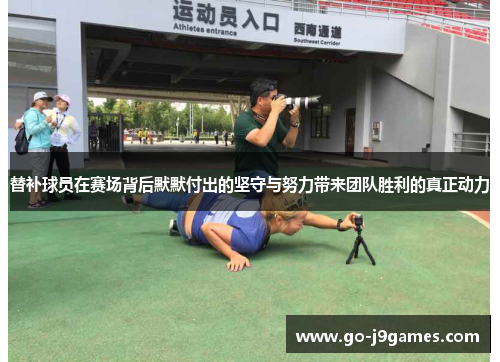 替补球员在赛场背后默默付出的坚守与努力带来团队胜利的真正动力