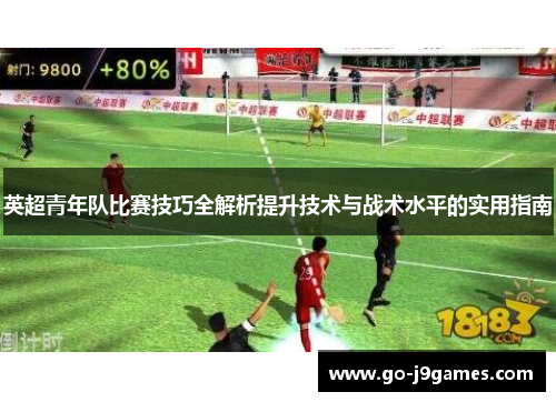 英超青年队比赛技巧全解析提升技术与战术水平的实用指南 英超青年队比赛技巧全解析提升技术与战术水平的实用指南