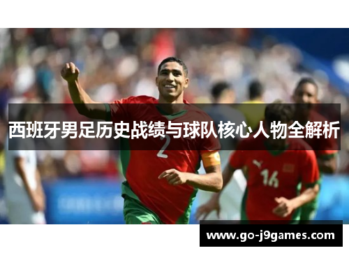 西班牙男足历史战绩与球队核心人物全解析 西班牙男足历史战绩与球队核心人物全解析