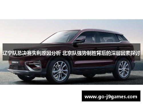 辽宁队总决赛失利原因分析 北京队强势制胜背后的深层因素探讨