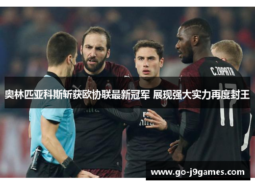 奥林匹亚科斯斩获欧协联最新冠军 展现强大实力再度封王 奥林匹亚科斯斩获欧协联最新冠军 展现强大实力再度封王