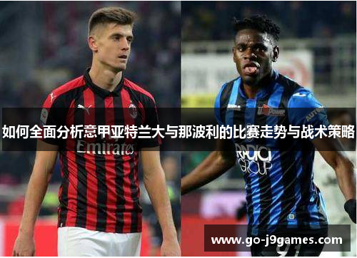 如何全面分析意甲亚特兰大与那波利的比赛走势与战术策略 如何全面分析意甲亚特兰大与那波利的比赛走势与战术策略