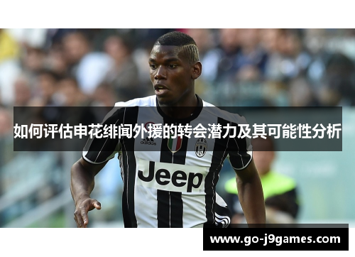 如何评估申花绯闻外援的转会潜力及其可能性分析 如何评估申花绯闻外援的转会潜力及其可能性分析