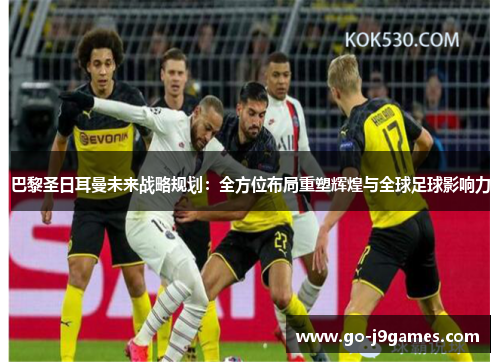 巴黎圣日耳曼未来战略规划：全方位布局重塑辉煌与全球足球影响力