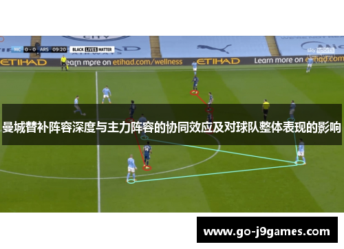 曼城替补阵容深度与主力阵容的协同效应及对球队整体表现的影响