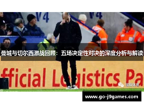 曼城与切尔西激战回顾:五场决定性对决的深度分析与解读 曼城与切尔西激战回顾:五场决定性对决的深度分析与解读