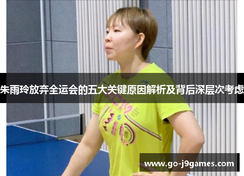 朱雨玲放弃全运会的五大关键原因解析及背后深层次考虑 朱雨玲放弃全运会的五大关键原因解析及背后深层次考虑