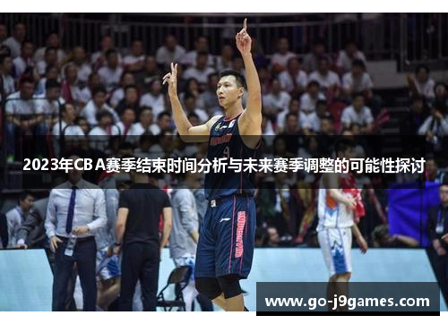2023年CBA赛季结束时间分析与未来赛季调整的可能性探讨 2023年CBA赛季结束时间分析与未来赛季调整的可能性探讨