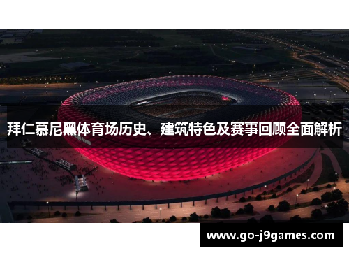 拜仁慕尼黑体育场历史、建筑特色及赛事回顾全面解析
