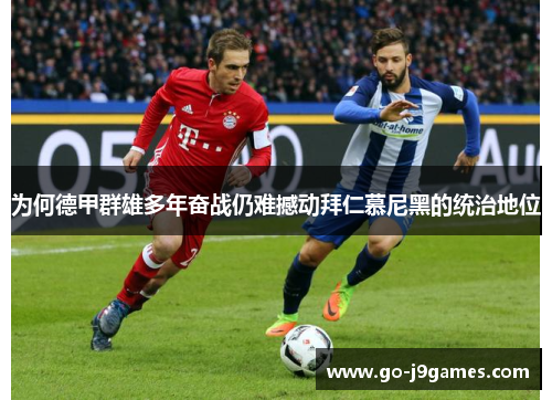 为何德甲群雄多年奋战仍难撼动拜仁慕尼黑的统治地位