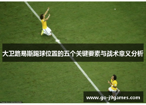 大卫路易斯踢球位置的五个关键要素与战术意义分析