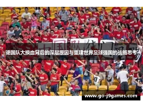 德国队大换血背后的深层原因与重建世界足球强国的战略思考 德国队大换血背后的深层原因与重建世界足球强国的战略思考