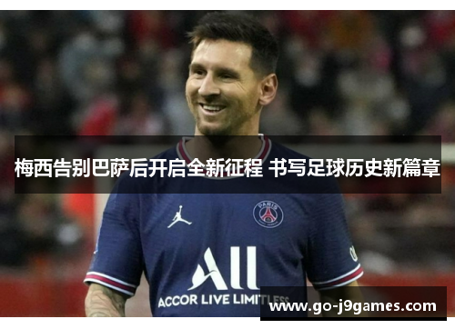 梅西告别巴萨后开启全新征程 书写足球历史新篇章 梅西告别巴萨后开启全新征程 书写足球历史新篇章