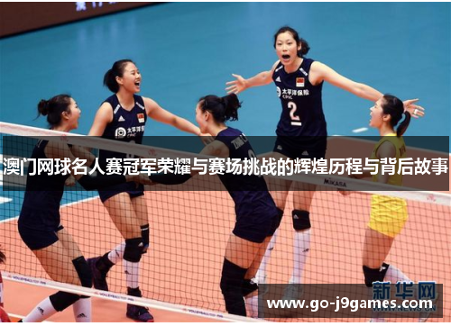 澳门网球名人赛冠军荣耀与赛场挑战的辉煌历程与背后故事 澳门网球名人赛冠军荣耀与赛场挑战的辉煌历程与背后故事