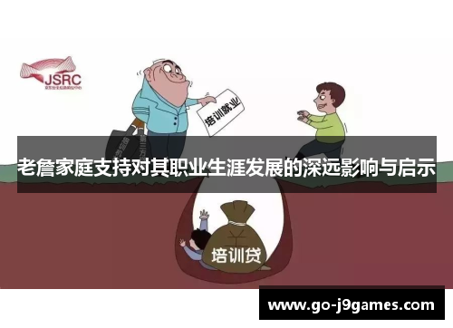 老詹家庭支持对其职业生涯发展的深远影响与启示 老詹家庭支持对其职业生涯发展的深远影响与启示