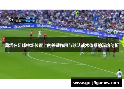 莫塔在足球中场位置上的关键作用与球队战术体系的深度剖析 莫塔在足球中场位置上的关键作用与球队战术体系的深度剖析
