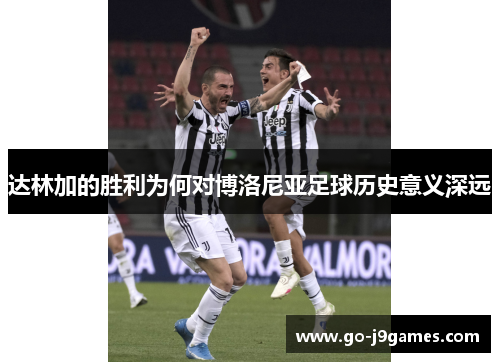 达林加的胜利为何对博洛尼亚足球历史意义深远 达林加的胜利为何对博洛尼亚足球历史意义深远