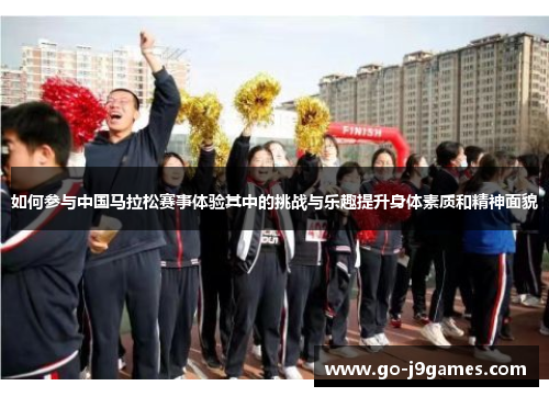 如何参与中国马拉松赛事体验其中的挑战与乐趣提升身体素质和精神面貌