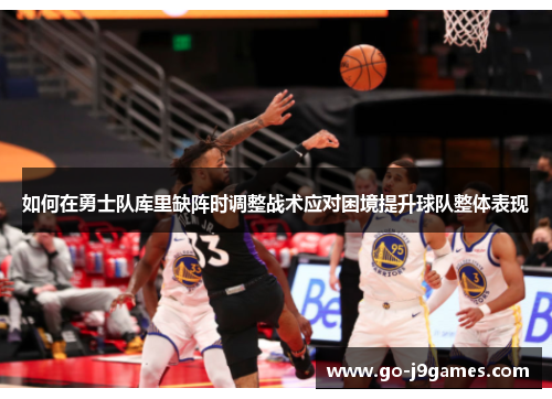 如何在勇士队库里缺阵时调整战术应对困境提升球队整体表现 如何在勇士队库里缺阵时调整战术应对困境提升球队整体表现