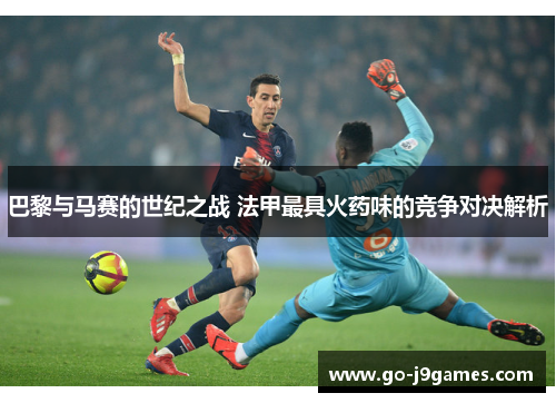 巴黎与马赛的世纪之战 法甲最具火药味的竞争对决解析