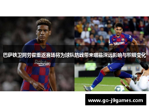 巴萨铁卫阿劳霍重返赛场将为球队防线带来哪些深远影响与积极变化