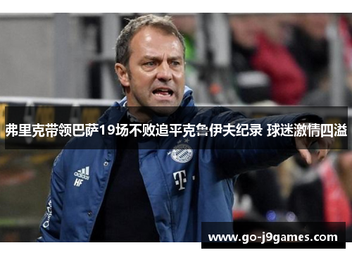 弗里克带领巴萨19场不败追平克鲁伊夫纪录 球迷激情四溢