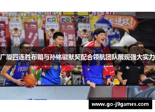 广厦四连胜布朗与孙铭徽默契配合领航团队展现强大实力