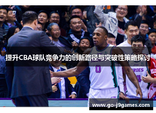 提升CBA球队竞争力的创新路径与突破性策略探讨