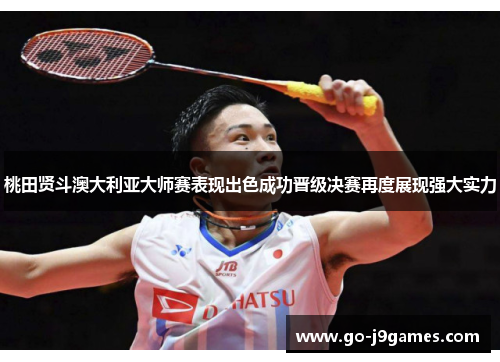 桃田贤斗澳大利亚大师赛表现出色成功晋级决赛再度展现强大实力 桃田贤斗澳大利亚大师赛表现出色成功晋级决赛再度展现强大实力