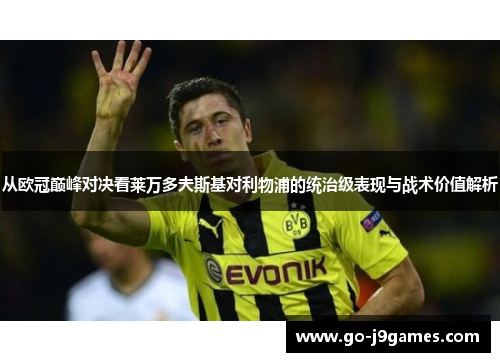 从欧冠巅峰对决看莱万多夫斯基对利物浦的统治级表现与战术价值解析