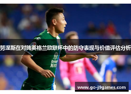 努涅斯在对阵英格兰欧联杯中的防守表现与价值评估分析