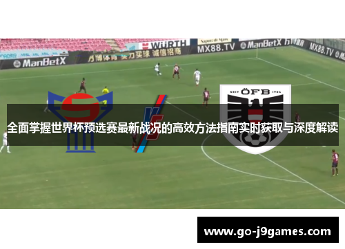 全面掌握世界杯预选赛最新战况的高效方法指南实时获取与深度解读