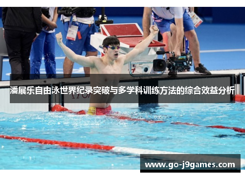 潘展乐自由泳世界纪录突破与多学科训练方法的综合效益分析