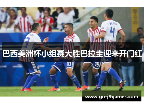 巴西美洲杯小组赛大胜巴拉圭迎来开门红