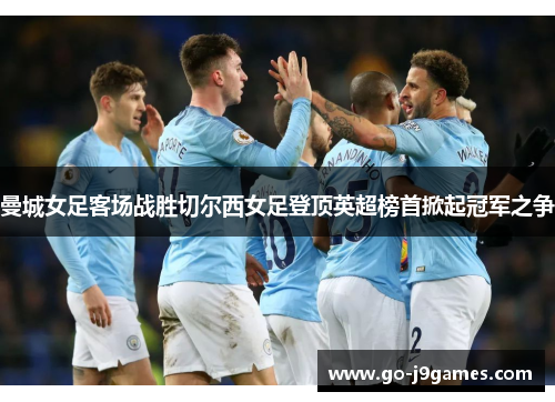 曼城女足客场战胜切尔西女足登顶英超榜首掀起冠军之争