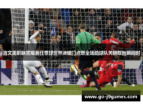 洛文美职联常规赛任意球世界波破门点燃全场助球队关键取胜瞬间时