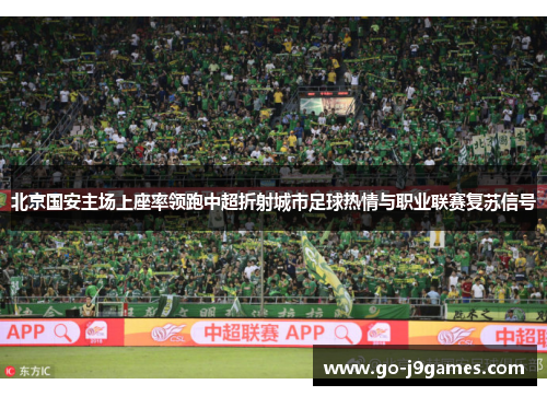 北京国安主场上座率领跑中超折射城市足球热情与职业联赛复苏信号 北京国安主场上座率领跑中超折射城市足球热情与职业联赛复苏信号